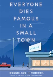 Everyone Dies Famous in a Small Town (Bonnie-Sue Hitchcock)