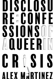 Disclosure: Confessions of a Queer in Crisis (Martinez, Alex)