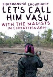 Let&#39;s Call Him Vasu: With the Maoists in Chhattisgarh (Shubhranshu Choudhary)