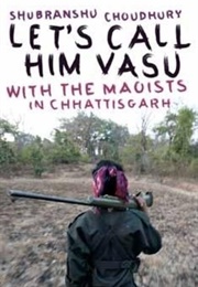 Let's Call Him Vasu: With the Maoists in Chhattisgarh (Shubhranshu Choudhary)