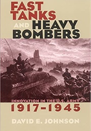 Fast Tanks and Heavy Bombers: Innovation in the U.S. Army, 1917-1945 (David E. Johnson)