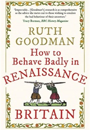 How to Behave Badly in Renaissance Britain (Ruth Goodman)