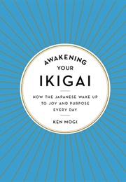 Awakening Your Ikigai: How the Japanese Wake Up to Joy and Purpose Every Day (Ken Mogi)