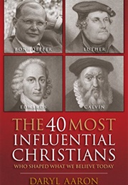 The 40 Most Influential Christians: Who Shaped What We Believe Today (Daryl Aaron)