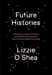 Future Histories: What Ada Lovelace, Tom Paine, and the Paris Commune Can Teach Us... (Lizzie O&#39;Shea)