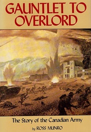 Gauntlet to Overlord: The Story of the Canadian Army (Ross Munro)