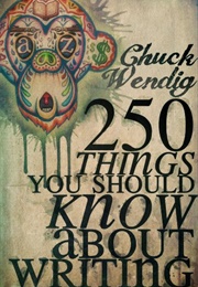 250 Things You Should Know About Writing (Chuck Wendig)