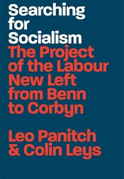 Searching for Socialism: The Project of the Labour New Left From Benn to Corbyn (Colin Leys and Leo Panitch)