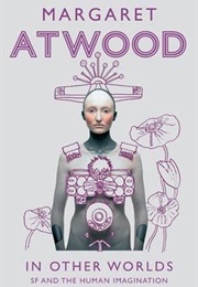 In Other Worlds: SF and the Human Imagination (Margaret Atwood)