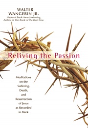 Reliving the Passion: Meditations on the Suffering, Death and the Resurrection of Jesus (Walter Wangerin Jr.)