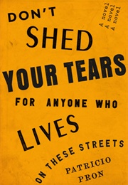 Don't Shed Your Tears for Anyone Who Lives on These Streets (Patricio Pron)