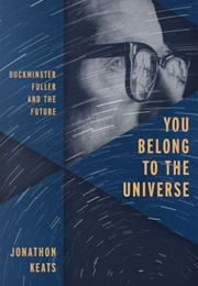 You Belong to the Universe: Buckminster Fuller and the Future (Jonathan Keats)
