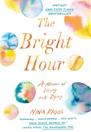The Bright Hour: A Memoir of Living and Dying (Nina Riggs)