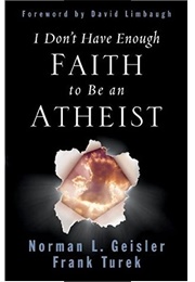 I Don't Have Enough Faith to Be an Atheist (Norman Geisler)