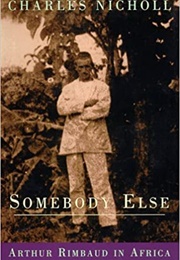 Somebody Else: Arthur Rimbaud in Africa 1880-91 (Charles Nicholl)
