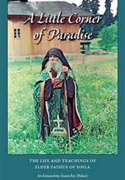A Little Corner of Paradise: The Life and Teachings of Elder Paisius of Sihla (Archimandrite Ioanichie Balan)