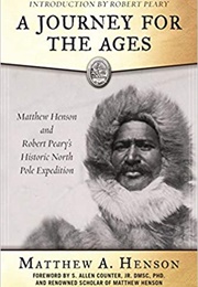 A Journey for the Ages: Matthew Henson &amp; Robert Peary&#39;s Historic North Pole Expedition (Matthew A. Henson)