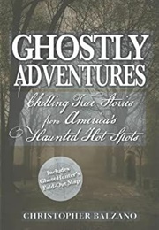 Ghostly Adventures: Chilling True Stories From America&#39;s Haunted Hot Spots (Christopher Balzano)