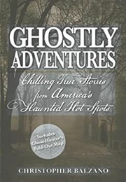 Ghostly Adventures: Chilling True Stories From America's Haunted Hot Spots (Christopher Balzano)