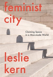 Feminist City: Claiming Space in a Man-Made World (Leslie Kern)
