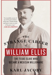 The Strange Career of William Ellis: The Texas Slave Who Became a Mexican Millionaire (Karl Jacoby)