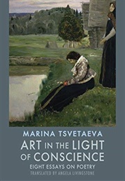 Art in the Light of Conscience: Eight Essays on Poetry (Marina Tsvetaeva)