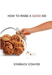 How to Raise a Good Kid (Starbuck O'Dwyer)