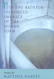 Pity the Bathtub Its Forced Embrace of the Human Form (Matthea Harvey)