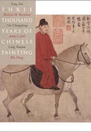 Three Thousand Years of Chinese Painting (Richard Barnhart)