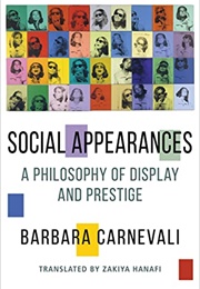 Social Appearances: A Philosophy of Display and Prestige (Barbara Carnevali)