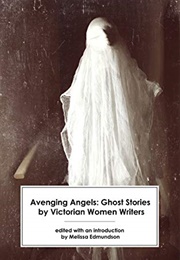 Avenging Angels: Ghost Stories by Victorian Women Writers (Melissa Edmundson)