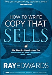 How to Write Copy That Sells: The Step-By-Step System for More Sales, to More Customers, More Often (Ray Edwards)