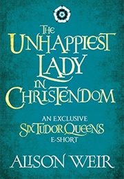The Unhappiest Lady in Christendom (Alison Weir)
