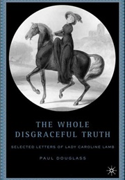 The Whole Disgraceful Truth: Selected Letters of Lady Caroline Lamb (Paul Douglass)