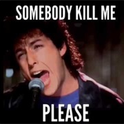 Somebody Kill Me - Adam Sandler