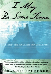 I May Be Some Time: Ice and the English Imagination (Francis Spufford)