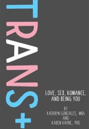 Trans+: Love, Sex, Romance and Being You (Kathryn Gonzales & Karen Rayne)