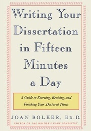 Writing Your Dissertation in Fifteen Minutes a Day (Joan Bolker)