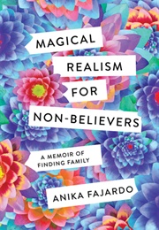 Magical Realism for Non-Believers: A Memoir of Finding Family (Anika Fajardo)