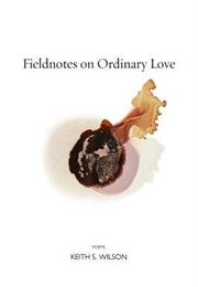 Fieldnotes on Ordinary Love (Keith S. Wilson)
