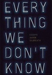 Everything We Don&#39;t Know (Aaron Gilbreath)