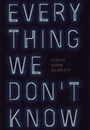 Everything We Don't Know (Aaron Gilbreath)