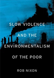 Slow Violence and the Environmentalism of the Poor (Rob Nixon)