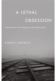 A Lethal Obsession- Anti-Semitism From Antiquity to the Global Jihad (Robert S. Wistrich)