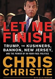 Let Me Finish: Trump, the Kushners, Bannon, New Jersey, and the Power of In-Your-Face Politics (Chris Christie)