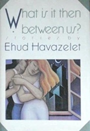 What Is It Then Between Us? (Ehud Havazelet)