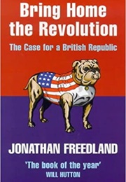Bring Home the Revolution: The Case for a British Republic (Jonathan Freedland)