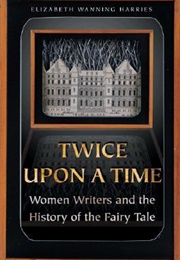 Twice Upon a Time: Women Writers and the History of the Fairy Tale (Elizabeth Wanning Harries)
