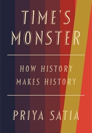 Time's Monster: How History Makes History (Priya Satia)