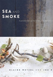 Sea and Smoke: Flavors From the Untamed Pacific Northwest (Blaine Wetzel)